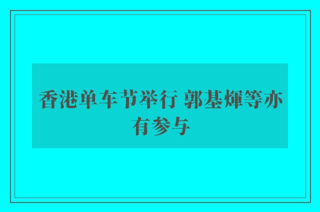 香港单车节举行 郭基煇等亦有参与