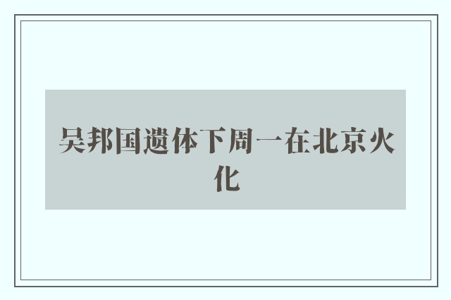 吴邦国遗体下周一在北京火化