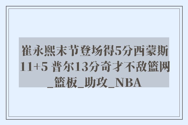 崔永熙末节登场得5分西蒙斯11+5 普尔13分奇才不敌篮网_篮板_助攻_NBA