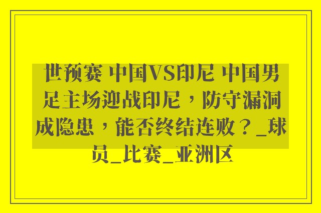 世预赛 中国VS印尼 中国男足主场迎战印尼，防守漏洞成隐患，能否终结连败？_球员_比赛_亚洲区