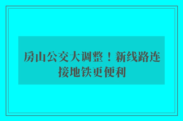 房山公交大调整！新线路连接地铁更便利