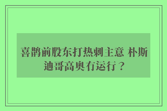 喜鹊前股东打热刺主意 朴斯迪哥高奥冇运行？