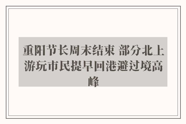 重阳节长周末结束 部分北上游玩市民提早回港避过境高峰