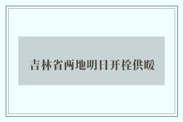 吉林省两地明日开栓供暖