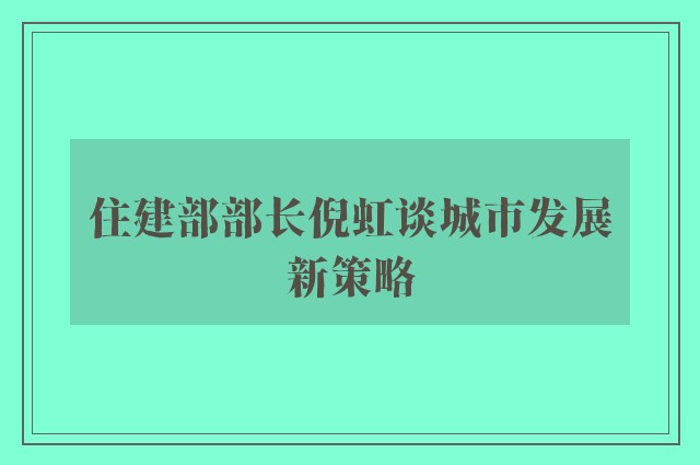 住建部部长倪虹谈城市发展新策略