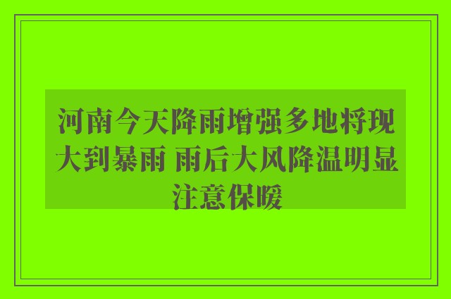 河南今天降雨增强多地将现大到暴雨 雨后大风降温明显注意保暖