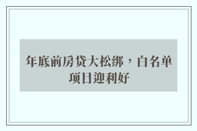 年底前房贷大松绑，白名单项目迎利好