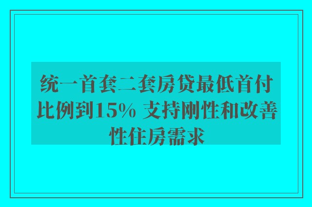 统一首套二套房贷最低首付比例到15% 支持刚性和改善性住房需求