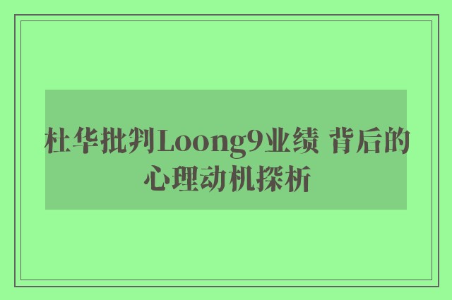 杜华批判Loong9业绩 背后的心理动机探析