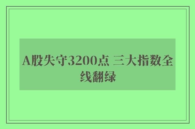 A股失守3200点 三大指数全线翻绿