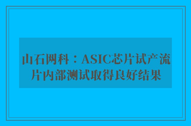 山石网科：ASIC芯片试产流片内部测试取得良好结果