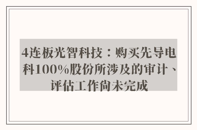 4连板光智科技：购买先导电科100%股份所涉及的审计、评估工作尚未完成