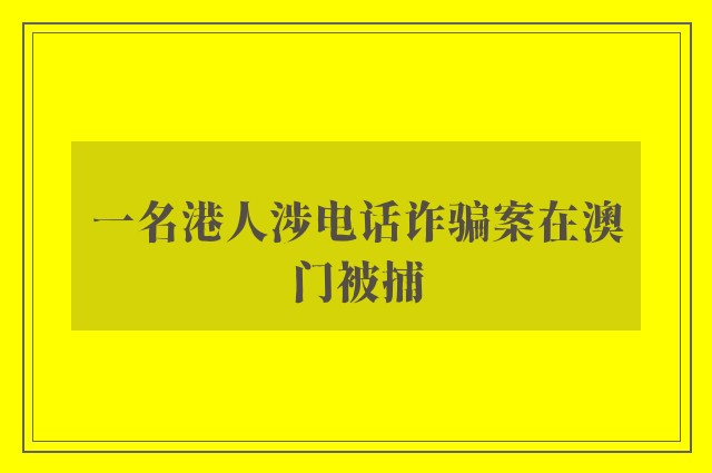 一名港人涉电话诈骗案在澳门被捕