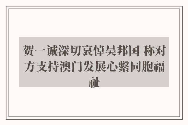 贺一诚深切哀悼吴邦国 称对方支持澳门发展心繫同胞福祉