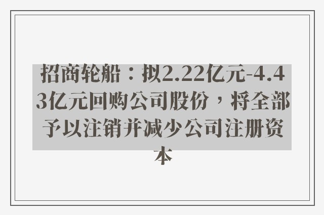 招商轮船：拟2.22亿元-4.43亿元回购公司股份，将全部予以注销并减少公司注册资本