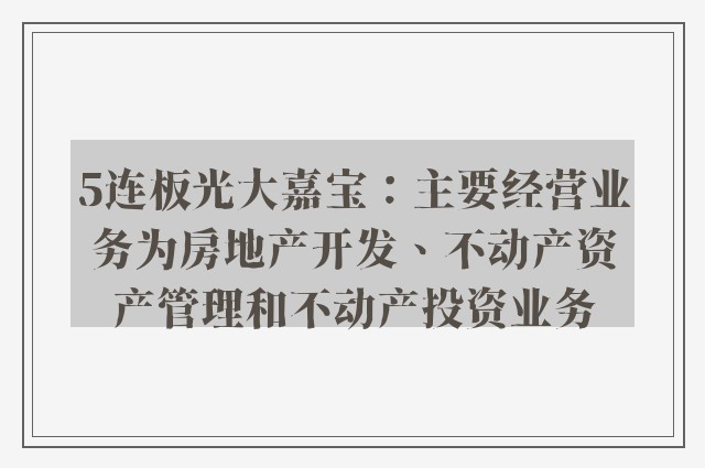 5连板光大嘉宝：主要经营业务为房地产开发、不动产资产管理和不动产投资业务