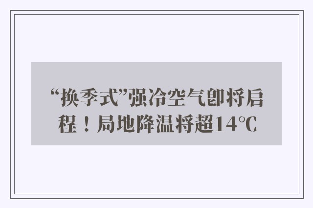 “换季式”强冷空气即将启程！局地降温将超14℃