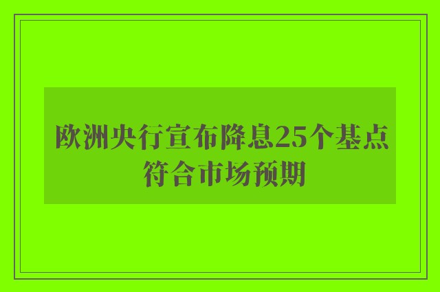 欧洲央行宣布降息25个基点 符合市场预期