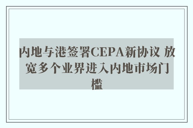 内地与港签署CEPA新协议 放宽多个业界进入内地市场门槛