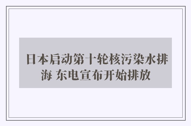 日本启动第十轮核污染水排海 东电宣布开始排放