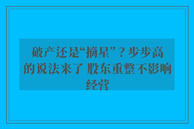 破产还是“摘星”？步步高的说法来了 股东重整不影响经营