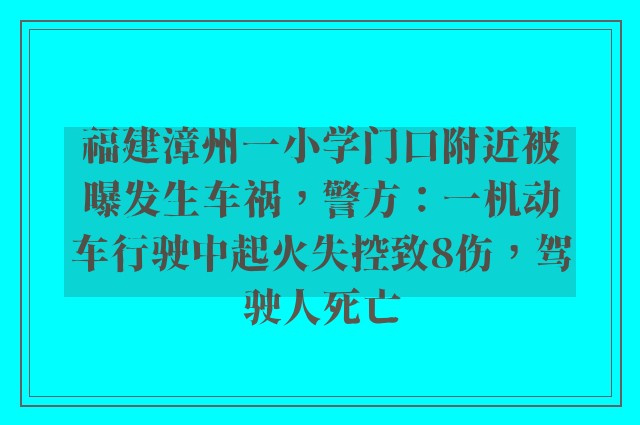 福建漳州一小学门口附近被曝发生车祸，警方：一机动车行驶中起火失控致8伤，驾驶人死亡