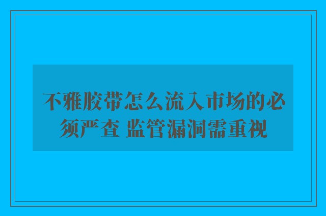 不雅胶带怎么流入市场的必须严查 监管漏洞需重视