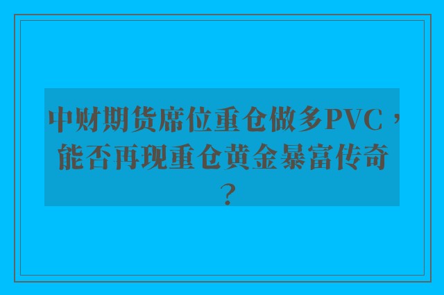 中财期货席位重仓做多PVC，能否再现重仓黄金暴富传奇？