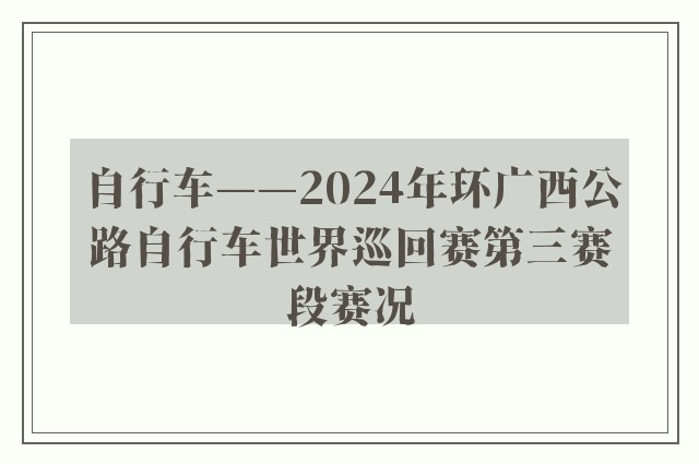 自行车——2024年环广西公路自行车世界巡回赛第三赛段赛况