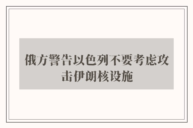 俄方警告以色列不要考虑攻击伊朗核设施