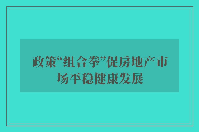 政策“组合拳”促房地产市场平稳健康发展