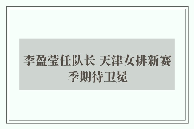 李盈莹任队长 天津女排新赛季期待卫冕