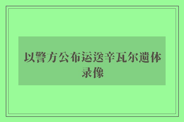 以警方公布运送辛瓦尔遗体录像