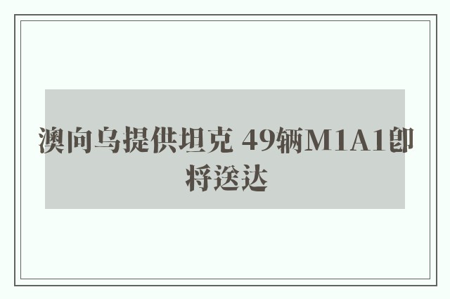 澳向乌提供坦克 49辆M1A1即将送达