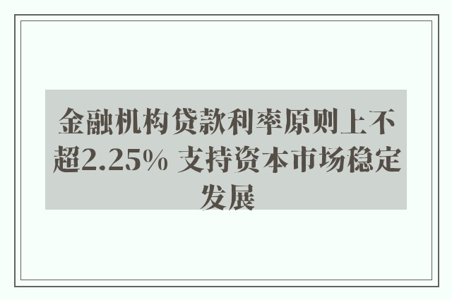 金融机构贷款利率原则上不超2.25% 支持资本市场稳定发展