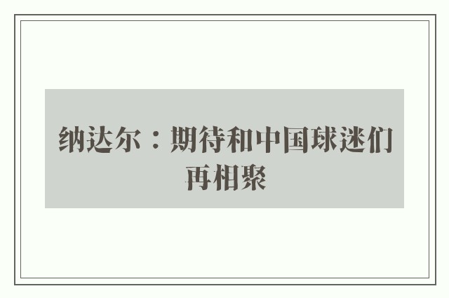 纳达尔：期待和中国球迷们再相聚