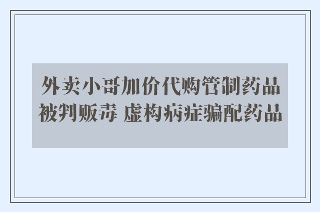 外卖小哥加价代购管制药品被判贩毒 虚构病症骗配药品