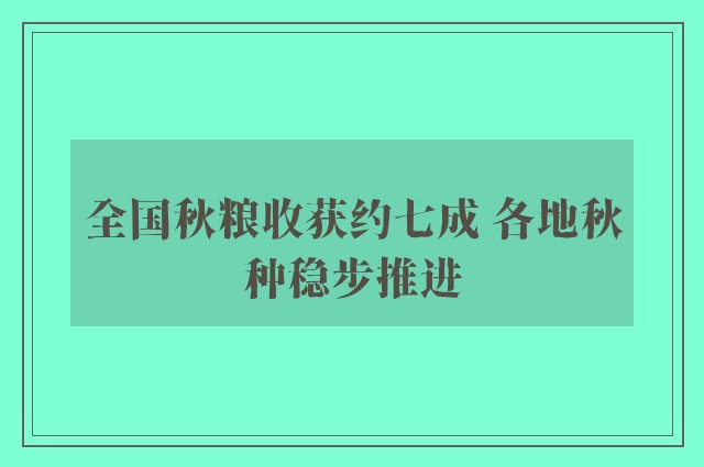 全国秋粮收获约七成 各地秋种稳步推进