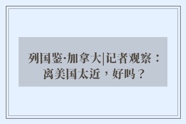 列国鉴·加拿大|记者观察：离美国太近，好吗？