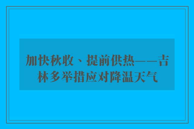 加快秋收、提前供热——吉林多举措应对降温天气