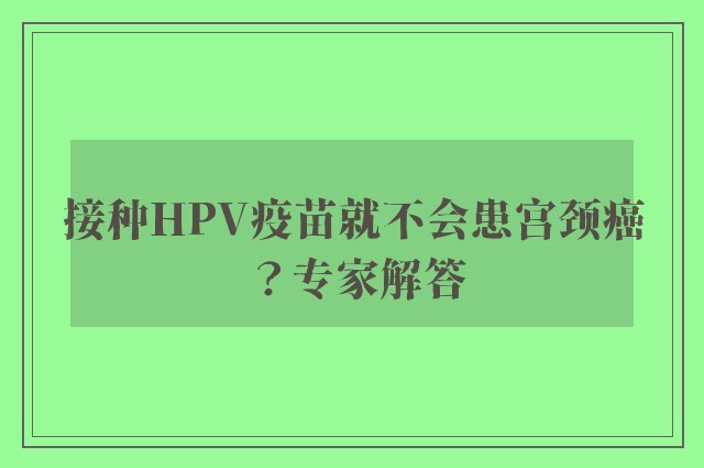 接种HPV疫苗就不会患宫颈癌？专家解答