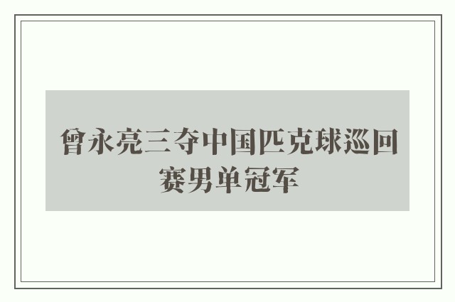 曾永亮三夺中国匹克球巡回赛男单冠军