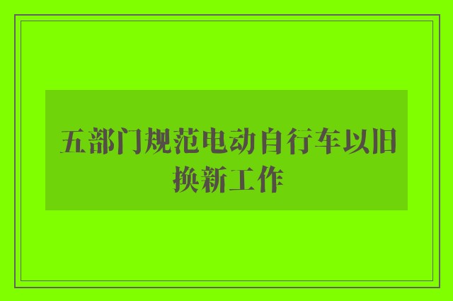 五部门规范电动自行车以旧换新工作