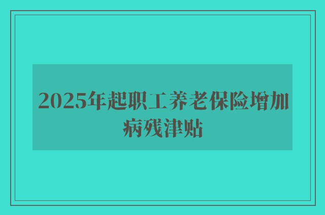 2025年起职工养老保险增加病残津贴