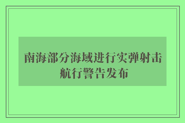 南海部分海域进行实弹射击 航行警告发布