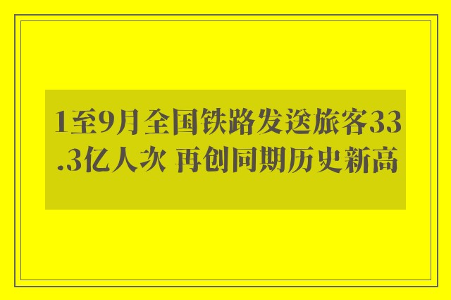 1至9月全国铁路发送旅客33.3亿人次 再创同期历史新高