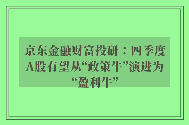 京东金融财富投研：四季度A股有望从“政策牛”演进为“盈利牛”