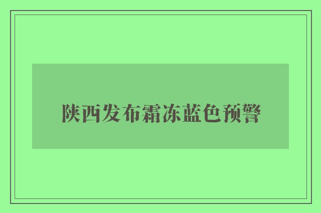 陕西发布霜冻蓝色预警