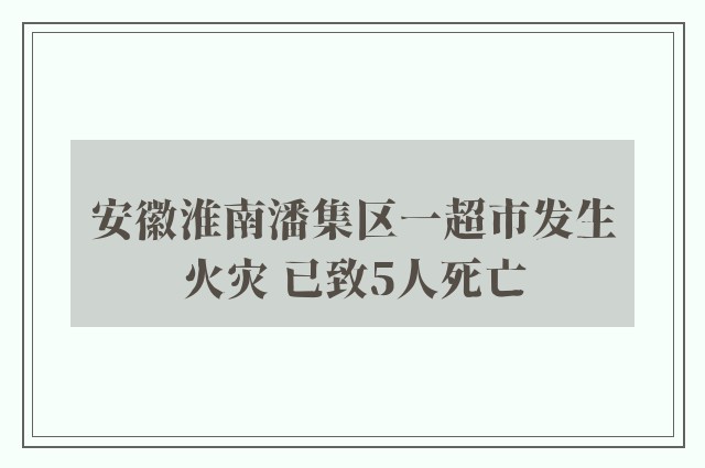 安徽淮南潘集区一超市发生火灾 已致5人死亡