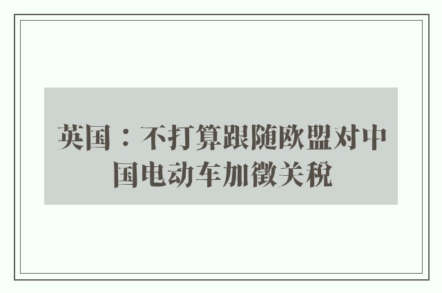 英国：不打算跟随欧盟对中国电动车加徵关税